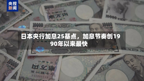 日本央行加息25基点，加息节奏创1990年以来最快-第2张图片
