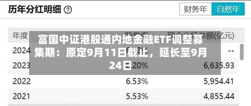 富国中证港股通内地金融ETF调整募集期：原定9月11日截止	，延长至9月24日-第2张图片