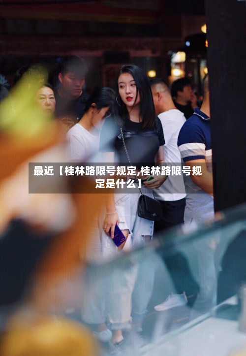 最近【桂林路限号规定,桂林路限号规定是什么】