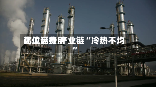 化工品费用高位运行 产业链“冷热不均”