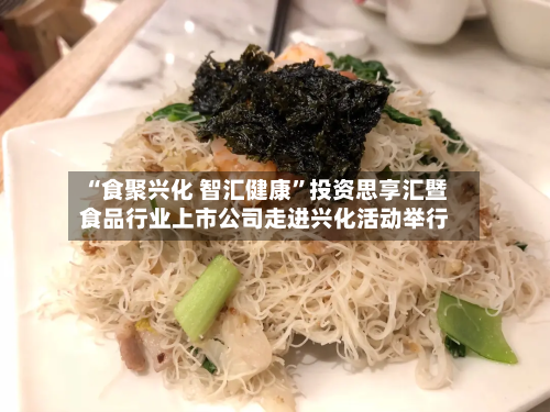 “食聚兴化 智汇健康”投资思享汇暨食品行业上市公司走进兴化活动举行