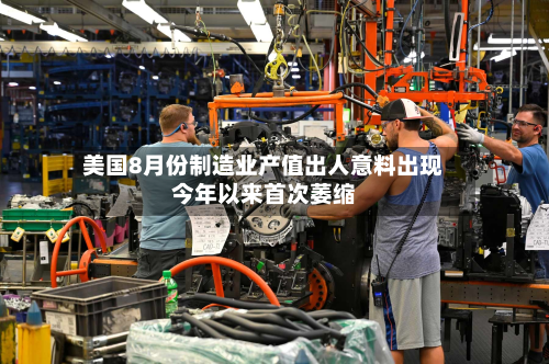 美国8月份制造业产值出人意料出现今年以来首次萎缩
