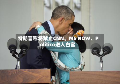 特朗普称将禁止CNN、MS NOW	、Politico进入白宫-第2张图片