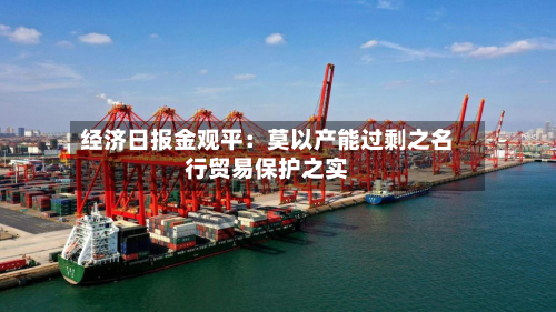 经济日报金观平:莫以产能过剩之名行贸易保护之实