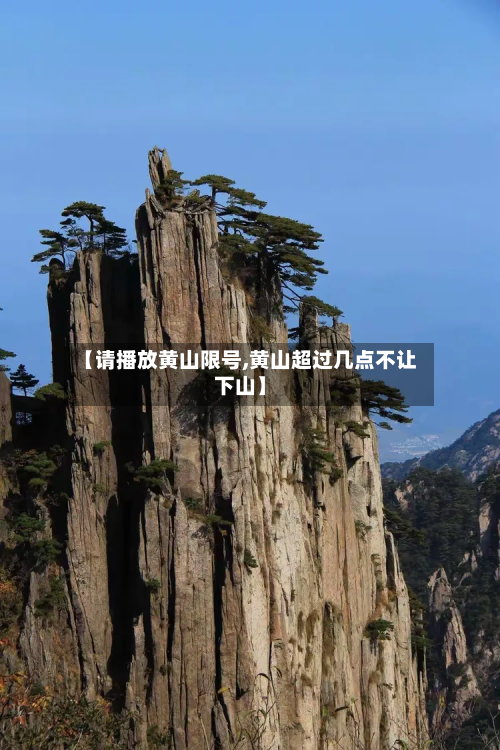 【请播放黄山限号,黄山超过几点不让下山】