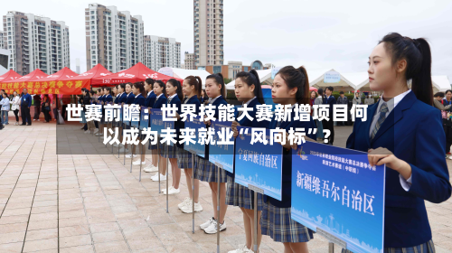 世赛前瞻：世界技能大赛新增项目何以成为未来就业“风向标”？-第2张图片