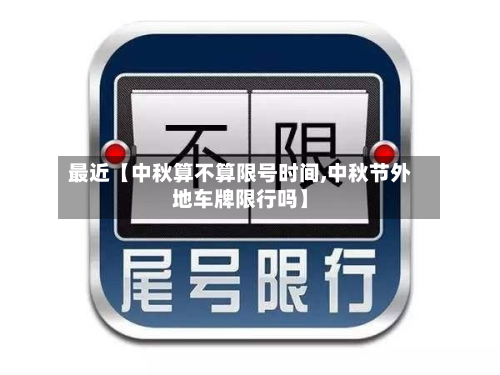 最近【中秋算不算限号时间,中秋节外地车牌限行吗】