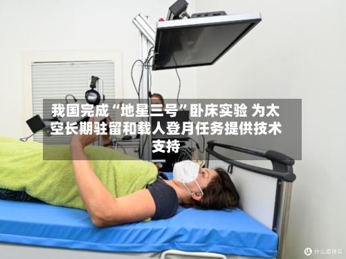 我国完成“地星三号”卧床实验 为太空长期驻留和载人登月任务提供技术支持-第2张图片