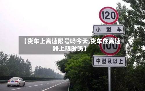 【货车上高速限号吗今天,货车在高速路上限时吗】-第2张图片