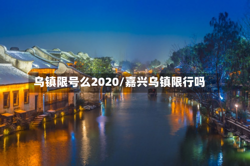 乌镇限号么2020/嘉兴乌镇限行吗
