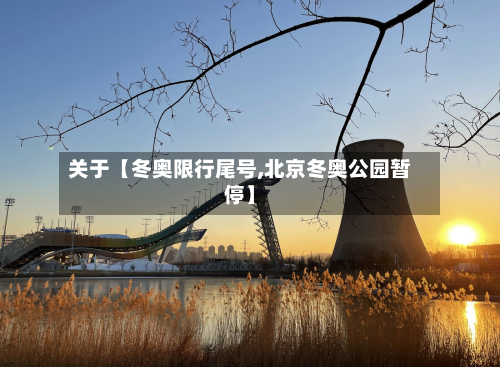 关于【冬奥限行尾号,北京冬奥公园暂停】-第3张图片