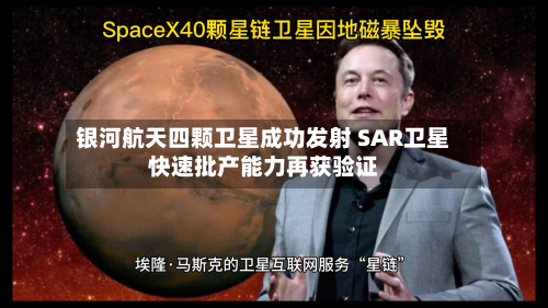 银河航天四颗卫星成功发射 SAR卫星快速批产能力再获验证-第3张图片