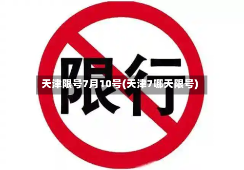 天津限号7月10号(天津7哪天限号)-第3张图片