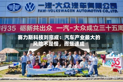 赛力斯科技刘宗成：汽车产业最大的风险不是慢，而是速成-第2张图片