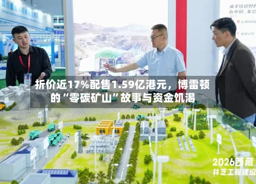 折价近17%配售1.59亿港元，博雷顿的“零碳矿山”故事与资金饥渴