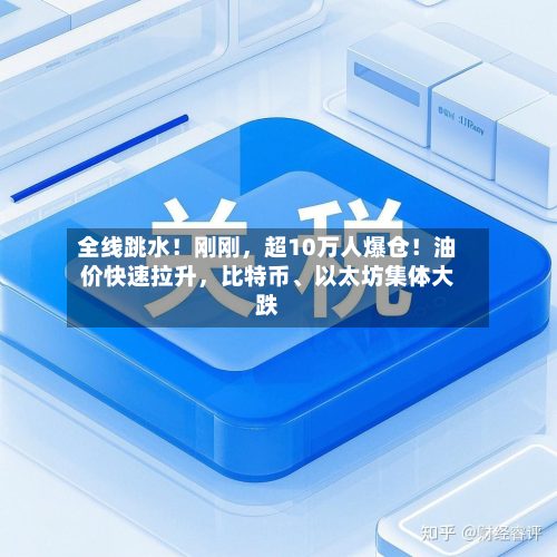 全线跳水！刚刚，超10万人爆仓！油价快速拉升，比特币	、以太坊集体大跌-第2张图片