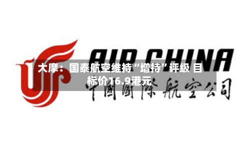 大摩：国泰航空维持“增持”评级 目标价16.9港元-第1张图片