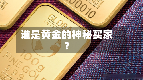 谁是黄金的神秘买家？