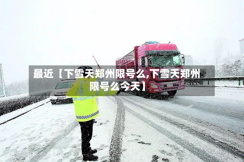 最近【下雪天郑州限号么,下雪天郑州限号么今天】-第3张图片