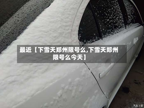 最近【下雪天郑州限号么,下雪天郑州限号么今天】-第2张图片