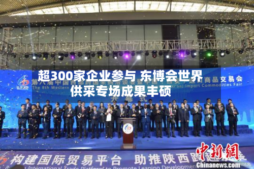 超300家企业参与 东博会世界
供采专场成果丰硕