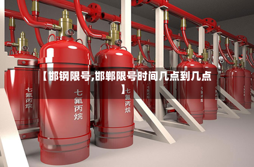【邯钢限号,邯郸限号时间几点到几点】-第3张图片
