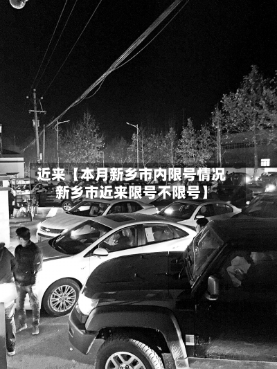 近来【本月新乡市内限号情况新乡市近来限号不限号】