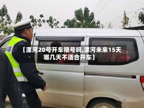 【漯河20号开车限号吗,漯河未来15天哪几天不适合开车】