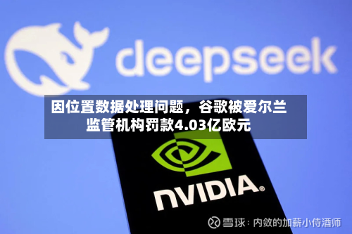 因位置数据处理问题，谷歌被爱尔兰监管机构罚款4.03亿欧元-第2张图片