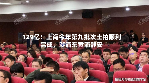 129亿！上海今年第九批次土拍顺利完成，涉浦东黄浦静安-第2张图片