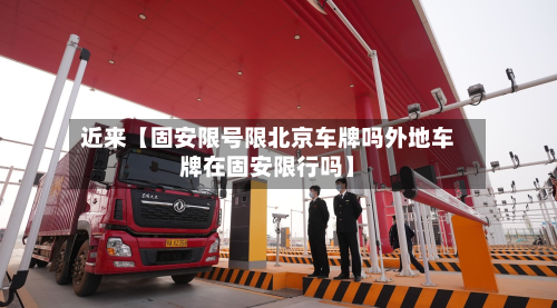 近来【固安限号限北京车牌吗外地车牌在固安限行吗】