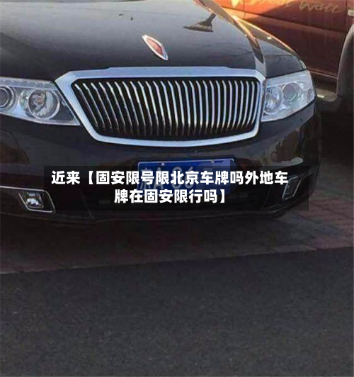 近来【固安限号限北京车牌吗外地车牌在固安限行吗】-第3张图片
