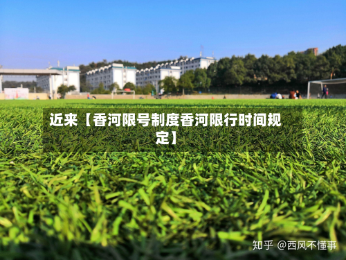 近来【香河限号制度香河限行时间规定】
