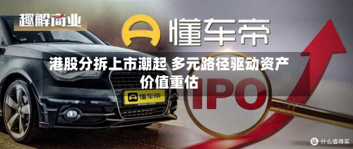 港股分拆上市潮起 多元路径驱动资产价值重估-第2张图片