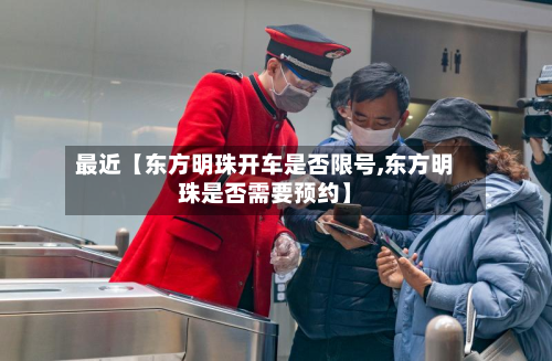 最近【东方明珠开车是否限号,东方明珠是否需要预约】-第3张图片