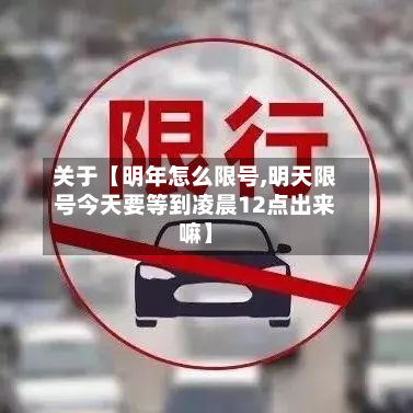 关于【明年怎么限号,明天限号今天要等到凌晨12点出来嘛】-第3张图片