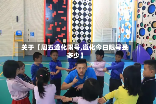 关于【周五遵化限号,遵化今日限号是多少】-第2张图片