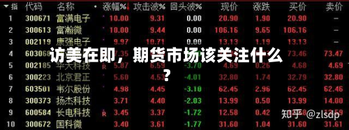 访美在即，期货市场该关注什么？-第1张图片