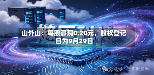 山外山：每股派现0.20元	，股权登记日为9月29日-第2张图片