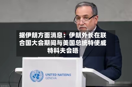 据伊朗方面消息：伊朗外长在联合国大会期间与美国总统特使威特科夫会晤