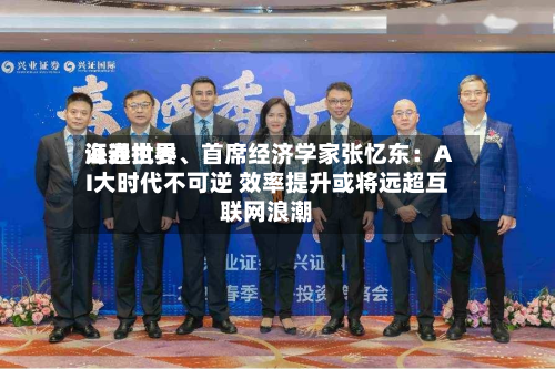 海通世界证券执委、首席经济学家张忆东：AI大时代不可逆 效率提升或将远超互联网浪潮-第1张图片