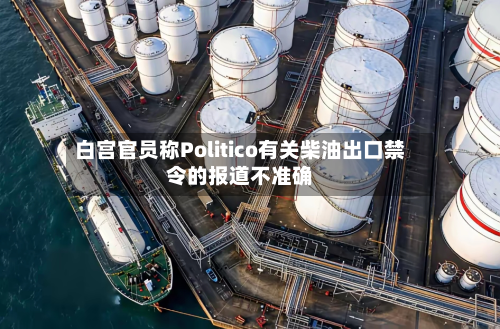 白宫官员称Politico有关柴油出口禁令的报道不准确-第2张图片
