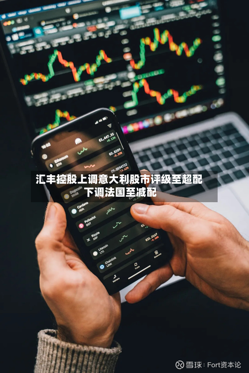 汇丰控股上调意大利股市评级至超配 下调法国至减配