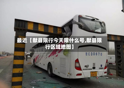 最近【献县限行今天限什么号,献县限行区域地图】