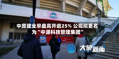 中原建业早盘高开逾25% 公司拟更名为“中源科技管理集团”-第2张图片