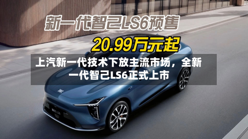 上汽新一代技术下放主流市场，全新一代智己LS6正式上市-第2张图片