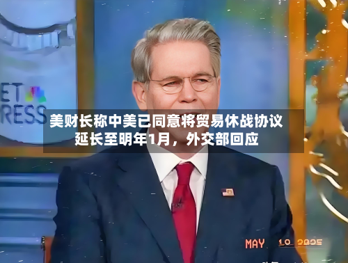 美财长称中美已同意将贸易休战协议延长至明年1月，外交部回应-第3张图片
