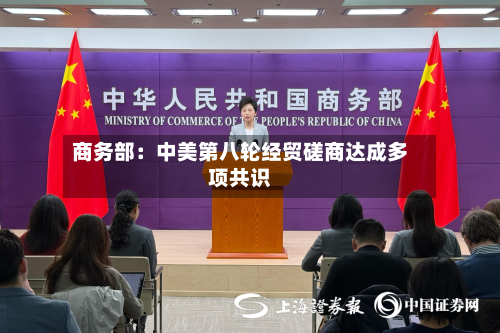 商务部：中美第八轮经贸磋商达成多项共识-第3张图片