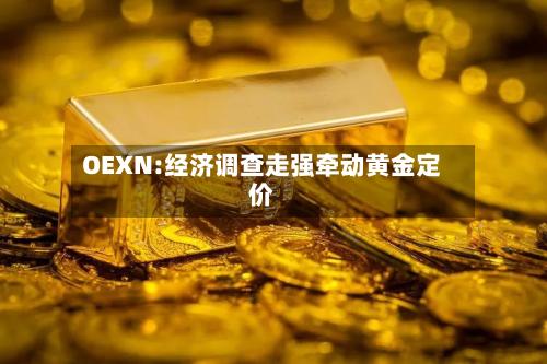 OEXN:经济调查走强牵动黄金定价-第1张图片